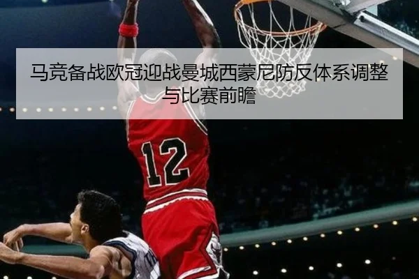 马竞备战欧冠迎战曼城西蒙尼防反体系调整与比赛前瞻