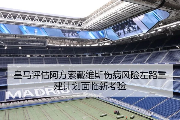 皇马评估阿方索戴维斯伤病风险左路重建计划面临新考验