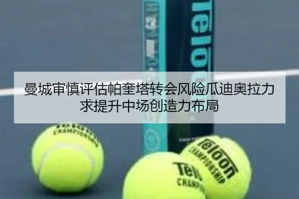 曼城审慎评估帕奎塔转会风险瓜迪奥拉力求提升中场创造力布局