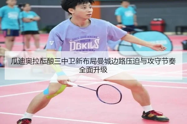 瓜迪奥拉酝酿三中卫新布局曼城边路压迫与攻守节奏全面升级